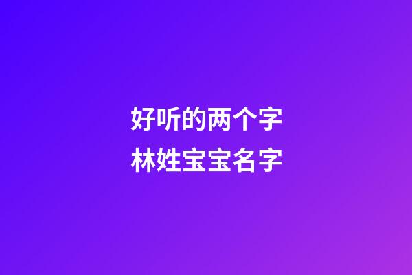 好听的两个字林姓宝宝名字