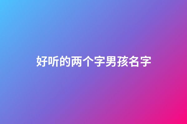 好听的两个字男孩名字(好听的二个字男孩名字)-第1张-男孩起名-玄机派