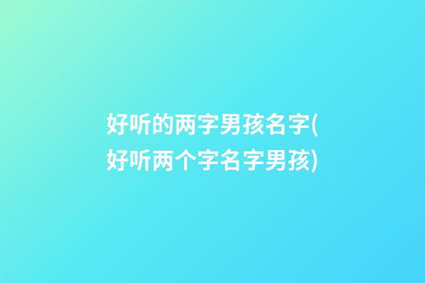 好听的两字男孩名字(好听两个字名字男孩)