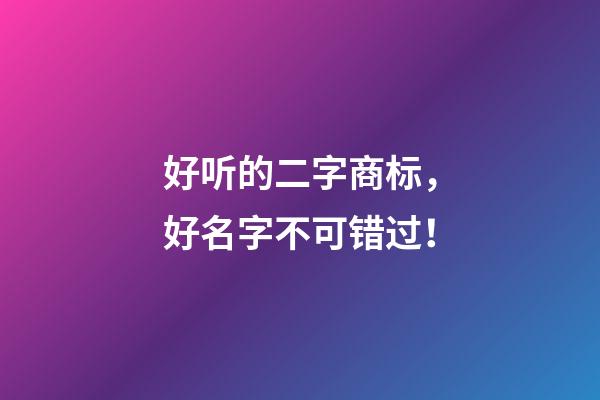 好听的二字商标，好名字不可错过！-第1张-商标起名-玄机派