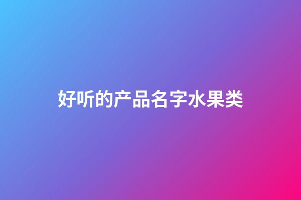 好听的产品名字水果类