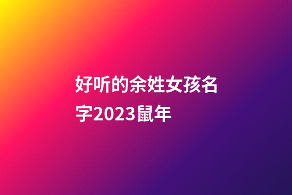 好听的余姓女孩名字2023鼠年