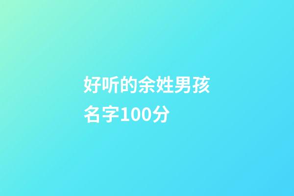 好听的余姓男孩名字100分(姓余的男孩名字优雅)-第1张-男孩起名-玄机派