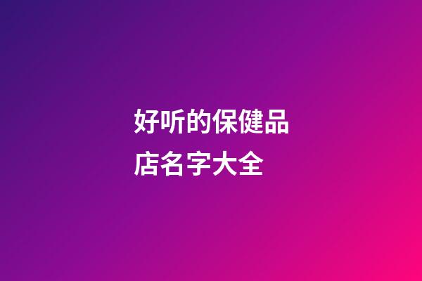 好听的保健品店名字大全