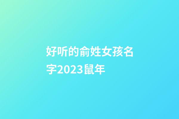 好听的俞姓女孩名字2023鼠年