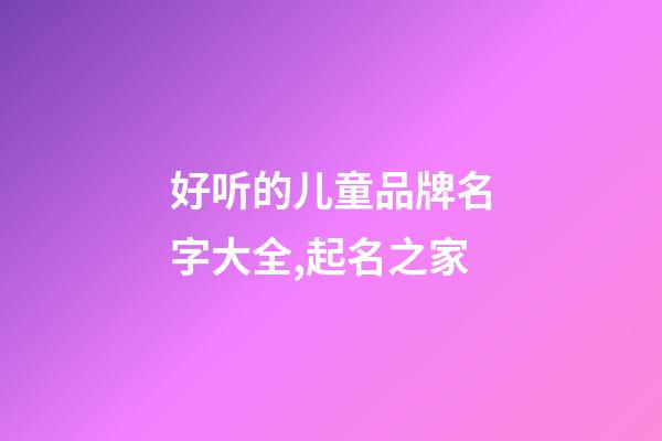 好听的儿童品牌名字大全,起名之家-第1张-商标起名-玄机派