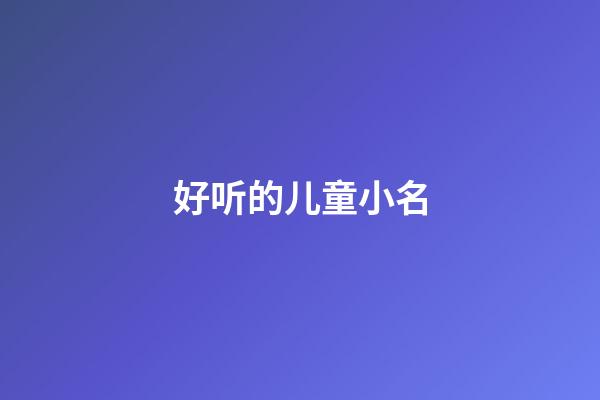 好听的儿童小名(儿童起小名字)-第1张-宝宝起名-玄机派
