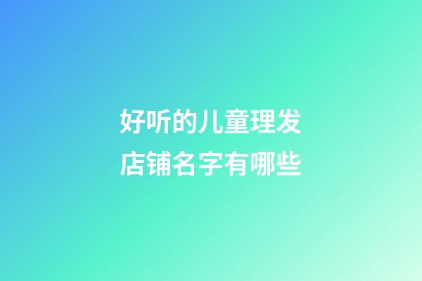 好听的儿童理发店铺名字有哪些
