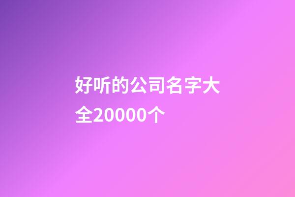 好听的公司名字大全20000个-第1张-公司起名-玄机派