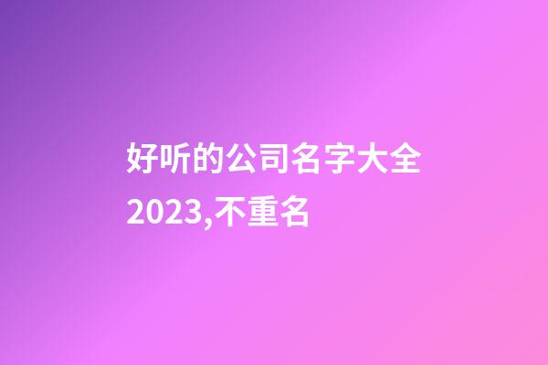 好听的公司名字大全2023,不重名-第1张-公司起名-玄机派