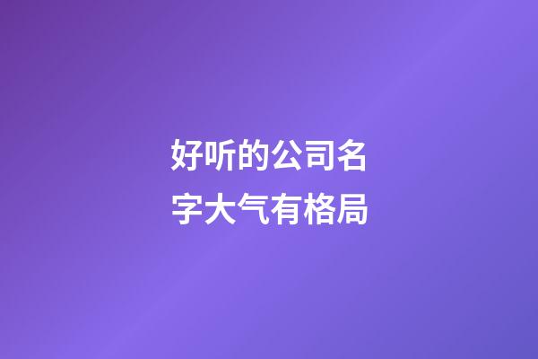 好听的公司名字大气有格局-第1张-公司起名-玄机派