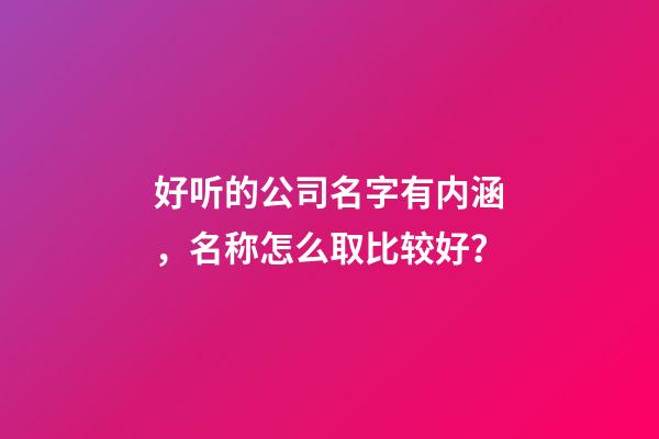 好听的公司名字有内涵，名称怎么取比较好？