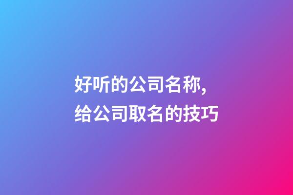好听的公司名称,给公司取名的技巧-第1张-公司起名-玄机派