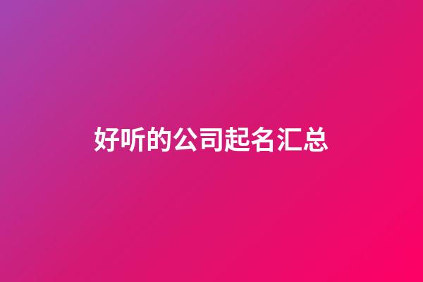 好听的公司起名汇总-第1张-公司起名-玄机派
