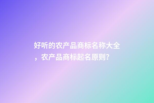 好听的农产品商标名称大全，农产品商标起名原则？-第1张-商标起名-玄机派
