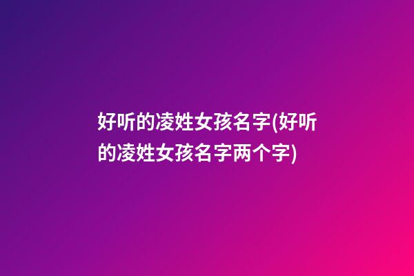 好听的凌姓女孩名字(好听的凌姓女孩名字两个字)