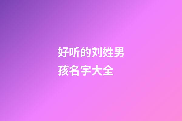 好听的刘姓男孩名字大全