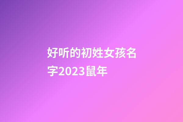 好听的初姓女孩名字2023鼠年