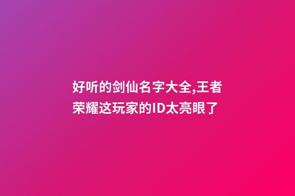 好听的剑仙名字大全,王者荣耀这玩家的ID太亮眼了-第1张-观点-玄机派