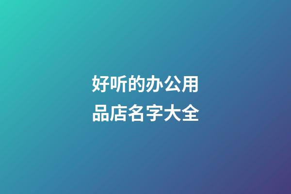 好听的办公用品店名字大全