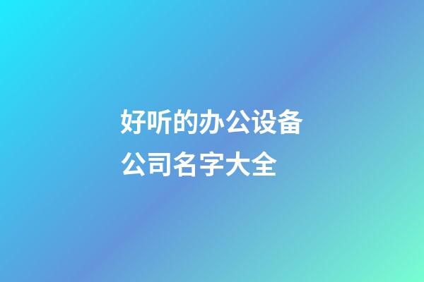 好听的办公设备公司名字大全