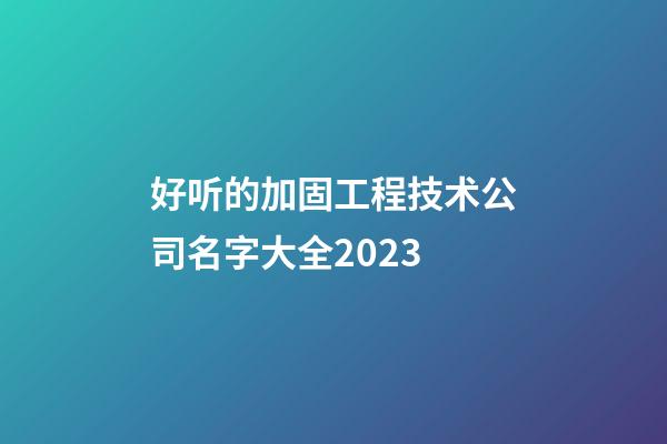 好听的加固工程技术公司名字大全2023-第1张-公司起名-玄机派