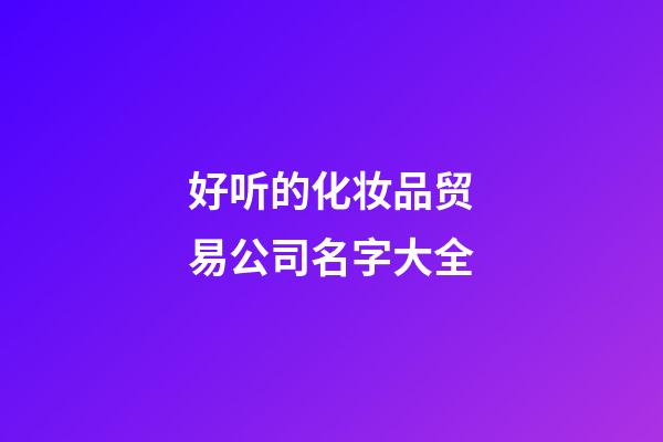 好听的化妆品贸易公司名字大全