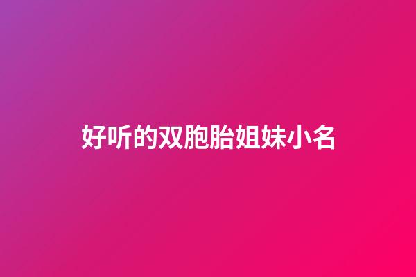 好听的双胞胎姐妹小名(好听的双胞胎姐妹名字)-第1张-宝宝起名-玄机派