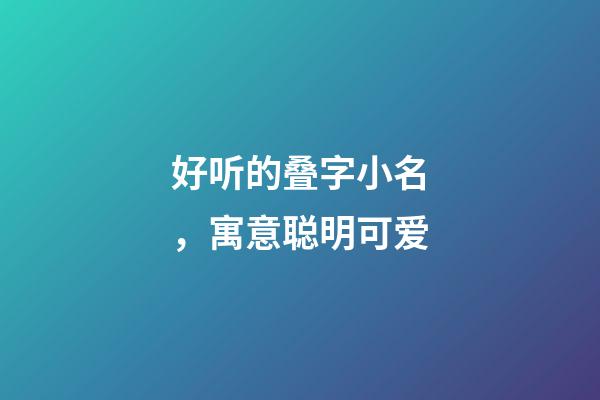 好听的叠字小名，寓意聪明可爱