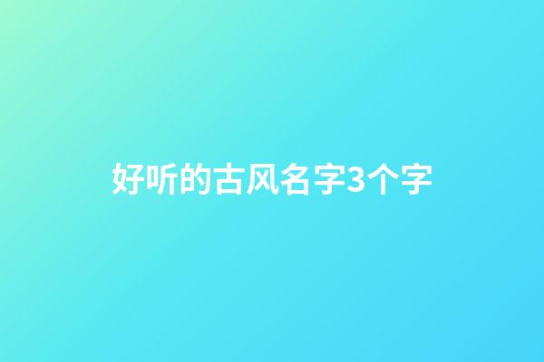 好听的古风名字3个字(好听古风唯美3个字名字)-第1张-宝宝起名-玄机派