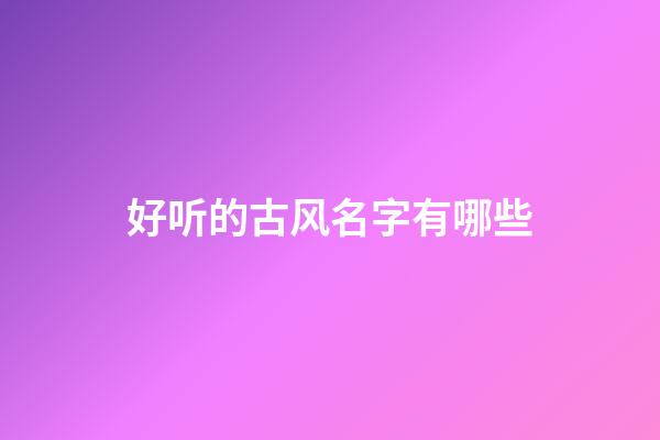 好听的古风名字有哪些(好听的古风名字)-第1张-宝宝起名-玄机派