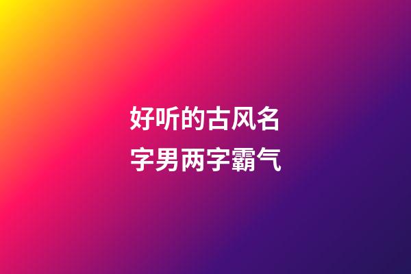 好听的古风名字男两字霸气(好听的古风昵称男两字)-第1张-男孩起名-玄机派