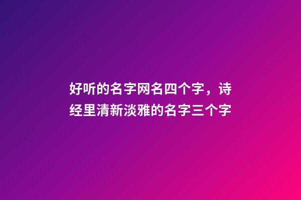 好听的名字网名四个字，诗经里清新淡雅的名字三个字-第1张-观点-玄机派