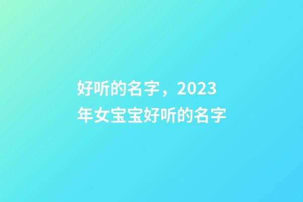 好听的名字，2023年女宝宝好听的名字