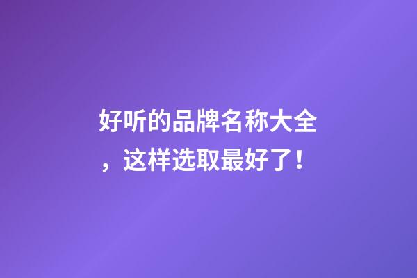 好听的品牌名称大全，这样选取最好了！-第1张-商标起名-玄机派