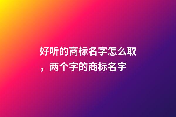 好听的商标名字怎么取，两个字的商标名字