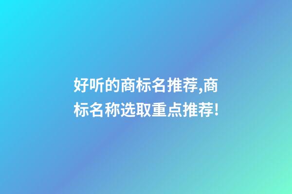 好听的商标名推荐,商标名称选取重点推荐!-第1张-商标起名-玄机派