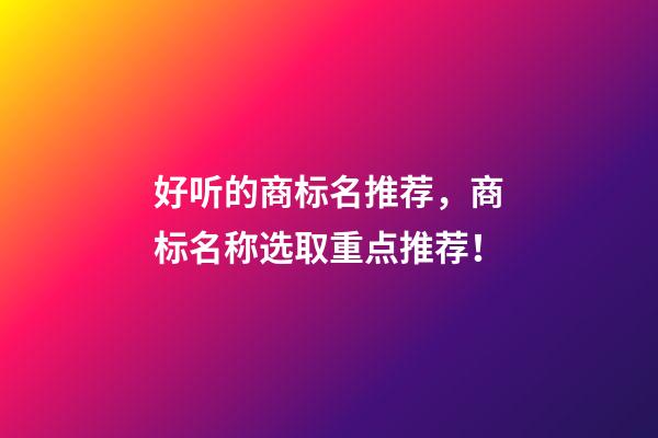 好听的商标名推荐，商标名称选取重点推荐！-第1张-商标起名-玄机派