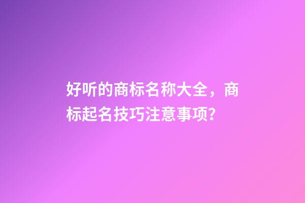好听的商标名称大全，商标起名技巧注意事项？-第1张-商标起名-玄机派