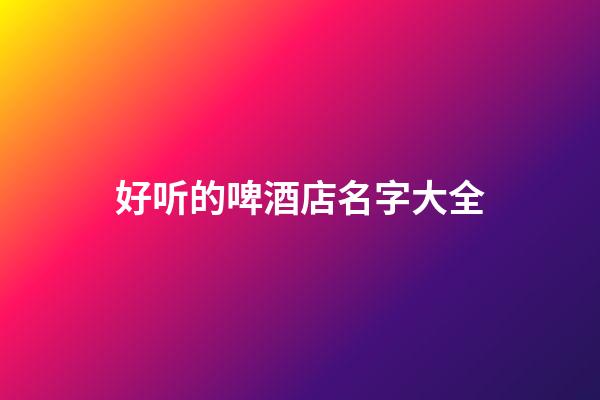 好听的啤酒店名字大全