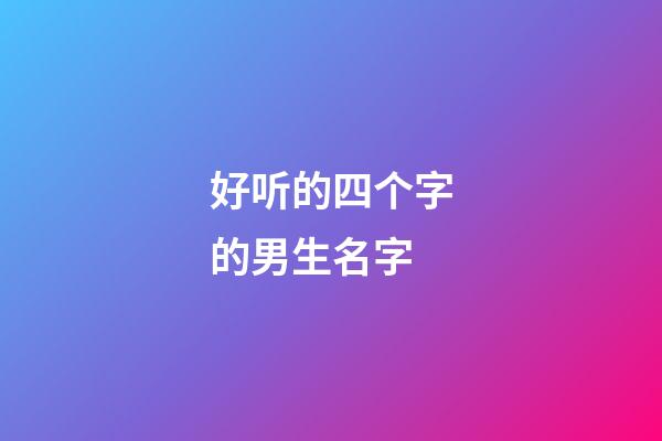 好听的四个字的男生名字(好听的四个字的男生名字霸气)-第1张-男孩起名-玄机派