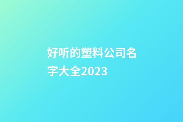 好听的塑料公司名字大全2023-第1张-公司起名-玄机派