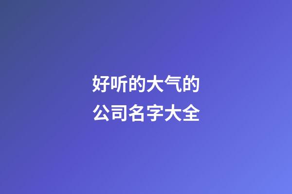 好听的大气的公司名字大全-第1张-公司起名-玄机派