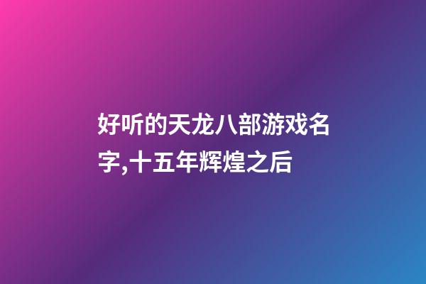 好听的天龙八部游戏名字,十五年辉煌之后-第1张-观点-玄机派