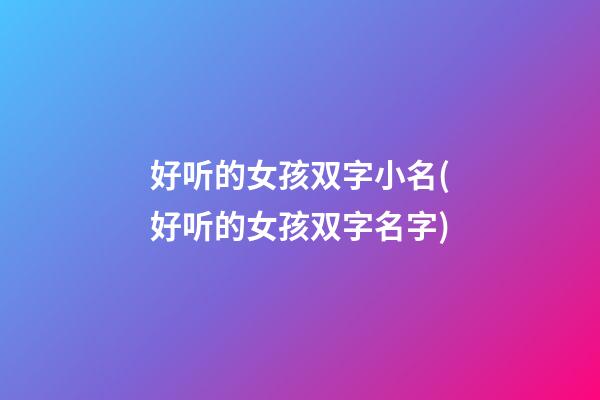 好听的女孩双字小名(好听的女孩双字名字)