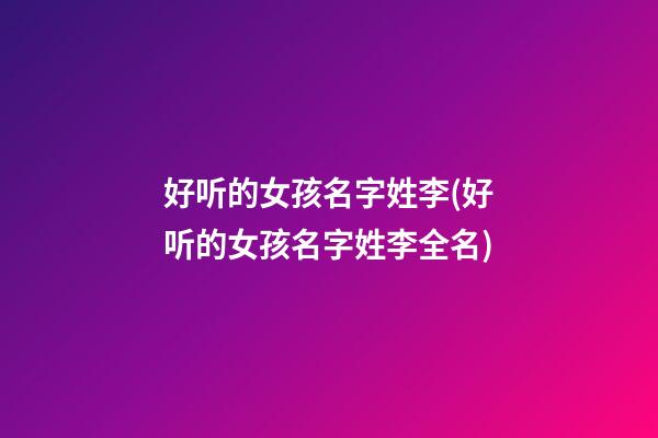 好听的女孩名字姓李(好听的女孩名字姓李全名)
