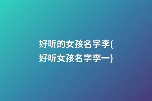 好听的女孩名字李(好听女孩名字李一)