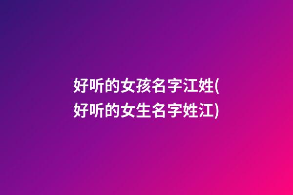 好听的女孩名字江姓(好听的女生名字姓江)