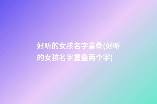 好听的女孩名字重叠(好听的女孩名字重叠两个字)