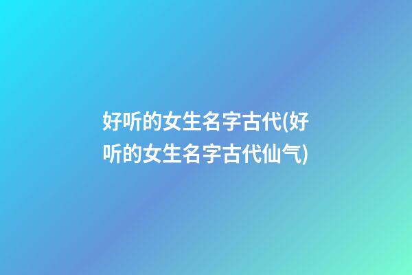 好听的女生名字古代(好听的女生名字古代仙气)